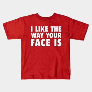 I Like The Way Your Face Is - White Kids T-Shirt